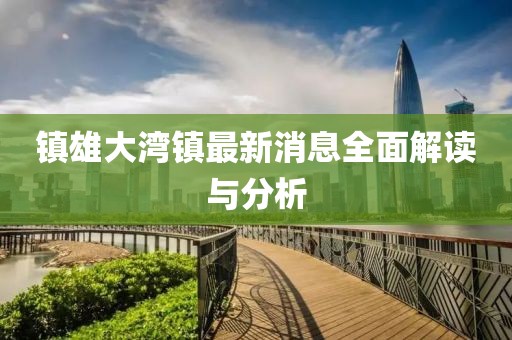镇雄大湾镇最新消息全面解读与分析