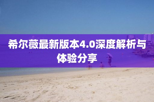希尔薇最新版本4.0深度解析与体验分享