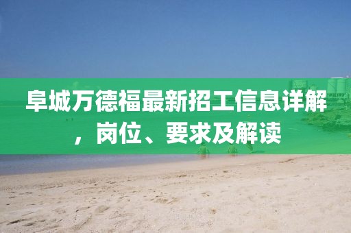 阜城万德福最新招工信息详解，岗位、要求及解读