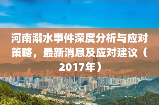 河南溺水事件深度分析与应对策略，最新消息及应对建议（2017年）