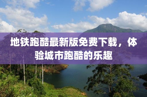 地铁跑酷最新版免费下载，体验城市跑酷的乐趣