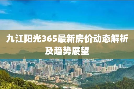 九江阳光365最新房价动态解析及趋势展望