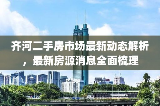 齐河二手房市场最新动态解析，最新房源消息全面梳理