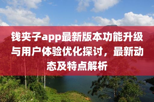 钱夹子app最新版本功能升级与用户体验优化探讨，最新动态及特点解析