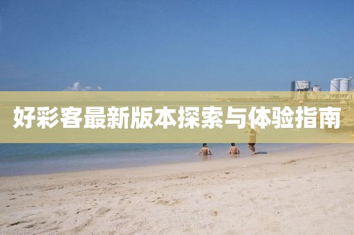好彩客最新版本探索与体验指南
