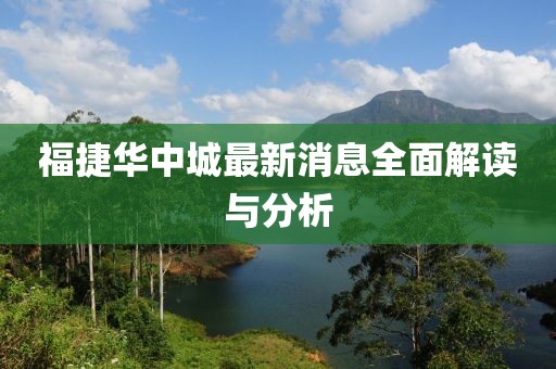 福捷华中城最新消息全面解读与分析