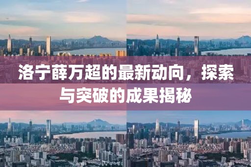 洛宁薛万超的最新动向，探索与突破的成果揭秘