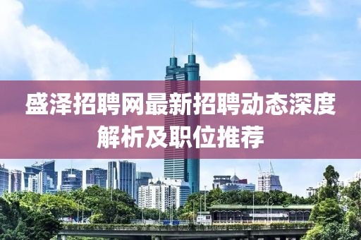 盛泽招聘网最新招聘动态深度解析及职位推荐