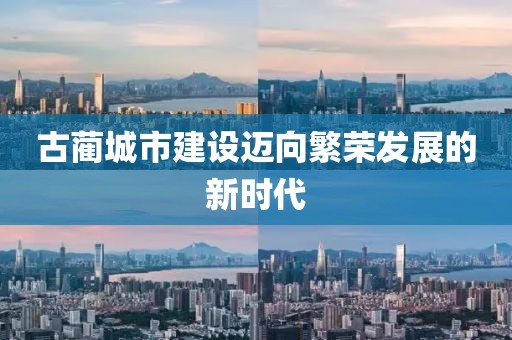 古蔺城市建设迈向繁荣发展的新时代