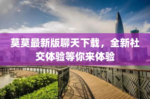 莫莫最新版聊天下载，全新社交体验等你来体验