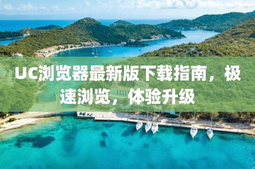 UC浏览器最新版下载指南，极速浏览，体验升级