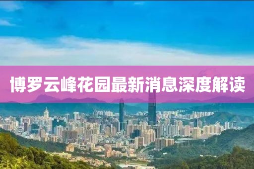 博罗云峰花园最新消息深度解读