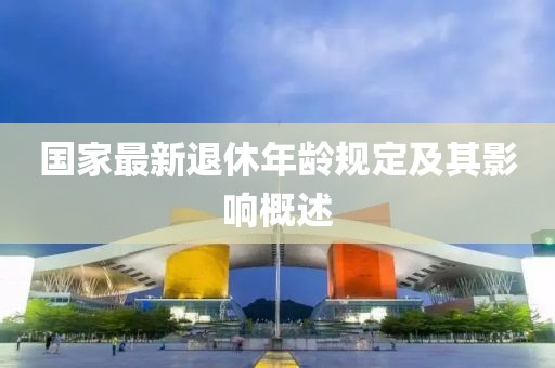国家最新退休年龄规定及其影响概述