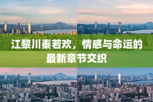 江黎川秦若欢，情感与命运的最新章节交织