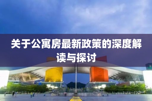 关于公寓房最新政策的深度解读与探讨