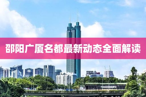 邵阳广厦名都最新动态全面解读
