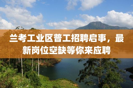 兰考工业区普工招聘启事，最新岗位空缺等你来应聘