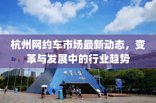杭州网约车市场最新动态，变革与发展中的行业趋势