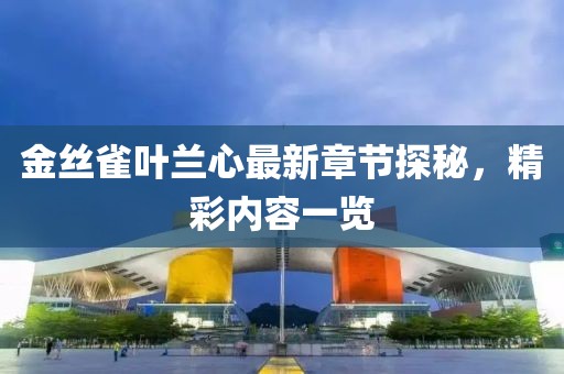 金丝雀叶兰心最新章节探秘，精彩内容一览