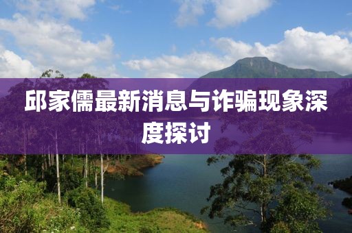 邱家儒最新消息与诈骗现象深度探讨