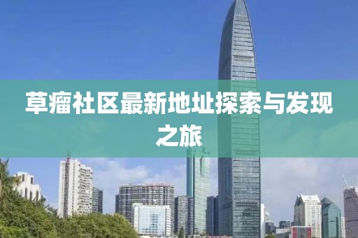 草瘤社区最新地址探索与发现之旅