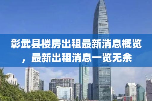 彰武县楼房出租最新消息概览，最新出租消息一览无余