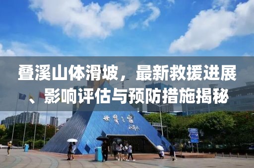 叠溪山体滑坡，最新救援进展、影响评估与预防措施揭秘