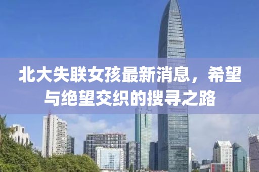 北大失联女孩最新消息，希望与绝望交织的搜寻之路
