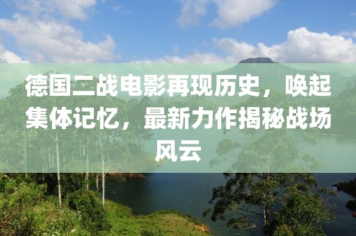 德国二战电影再现历史，唤起集体记忆，最新力作揭秘战场风云