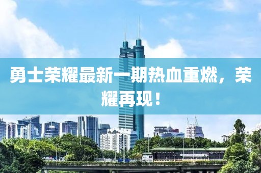 勇士荣耀最新一期热血重燃，荣耀再现！