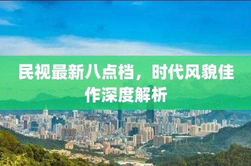 民视最新八点档，时代风貌佳作深度解析