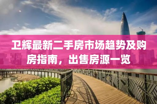 卫辉最新二手房市场趋势及购房指南，出售房源一览