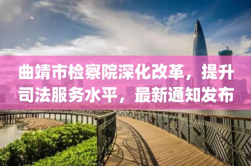 曲靖市检察院深化改革，提升司法服务水平，最新通知发布
