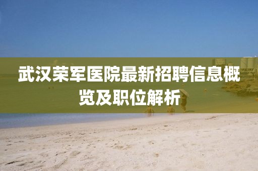 武汉荣军医院最新招聘信息概览及职位解析