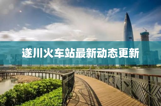 遂川火车站最新动态更新