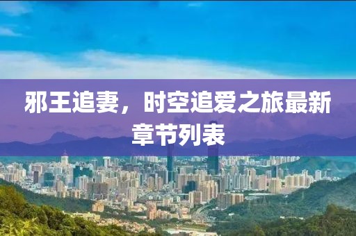 邪王追妻，时空追爱之旅最新章节列表