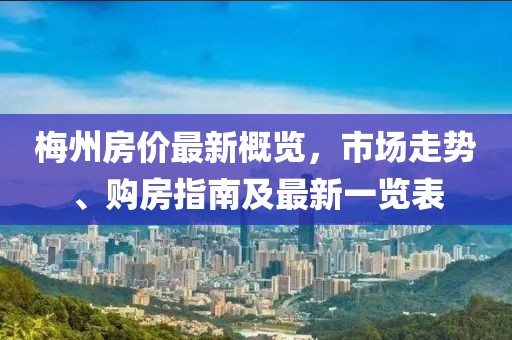 梅州房价最新概览，市场走势、购房指南及最新一览表