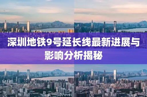 深圳地铁9号延长线最新进展与影响分析揭秘