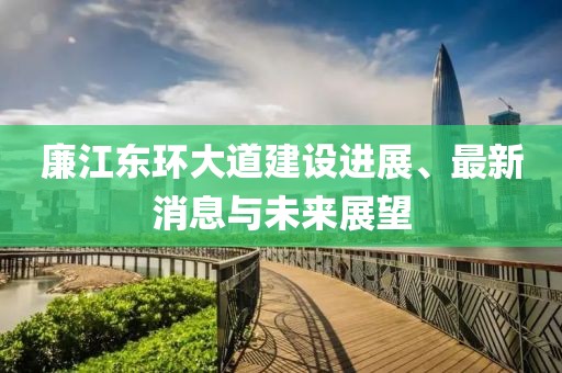 廉江东环大道建设进展、最新消息与未来展望