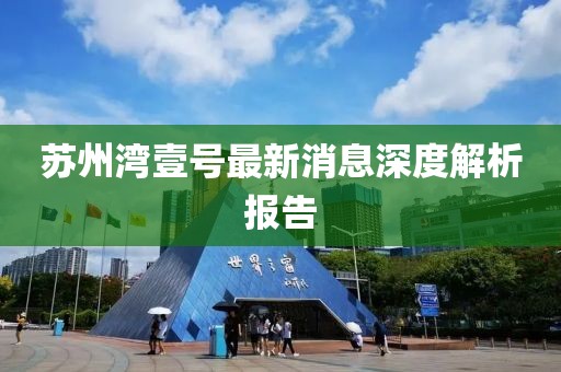 苏州湾壹号最新消息深度解析报告