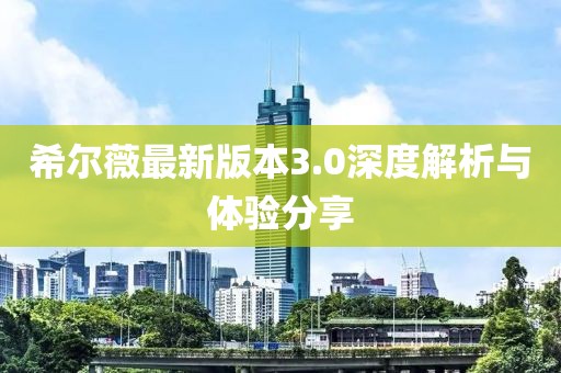 希尔薇最新版本3.0深度解析与体验分享
