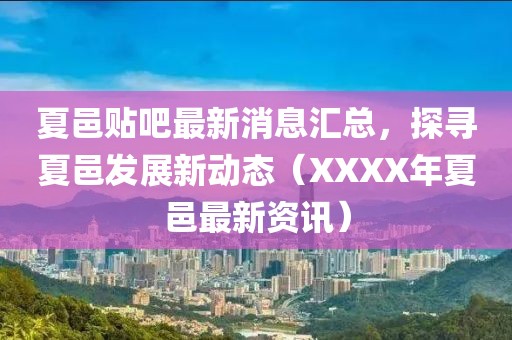 夏邑贴吧最新消息汇总，探寻夏邑发展新动态（XXXX年夏邑最新资讯）