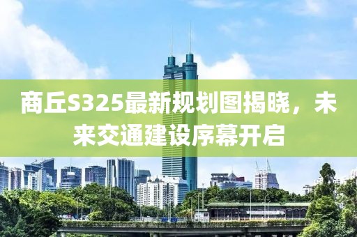 商丘S325最新规划图揭晓，未来交通建设序幕开启