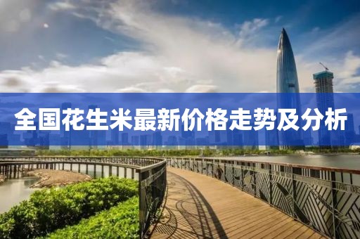 全国花生米最新价格走势及分析