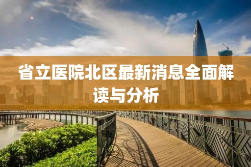 省立医院北区最新消息全面解读与分析