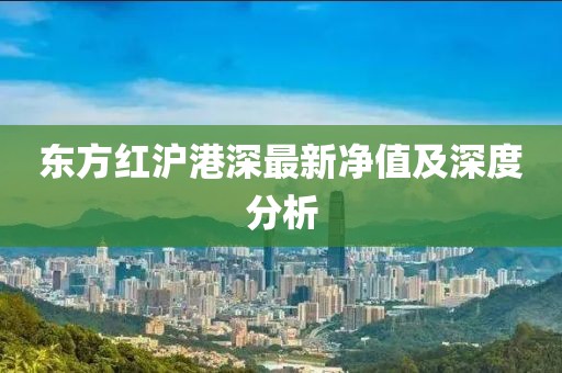 东方红沪港深最新净值及深度分析