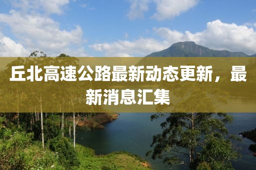 丘北高速公路最新动态更新，最新消息汇集