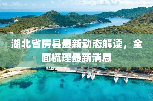 湖北省房县最新动态解读，全面梳理最新消息