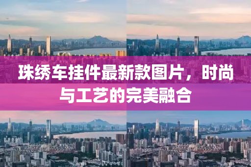 珠绣车挂件最新款图片，时尚与工艺的完美融合