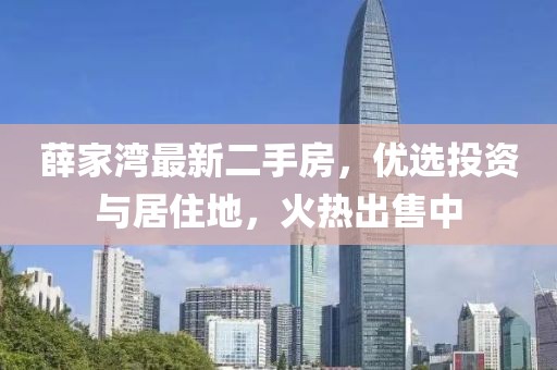 薛家湾最新二手房，优选投资与居住地，火热出售中
